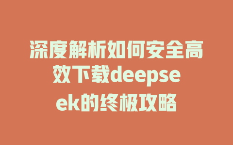 深度解析如何安全高效下载deepseek的终极攻略 - deepseek培训教程-deepseek培训教程