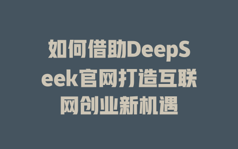 如何借助DeepSeek官网打造互联网创业新机遇 - deepseek培训教程-deepseek培训教程