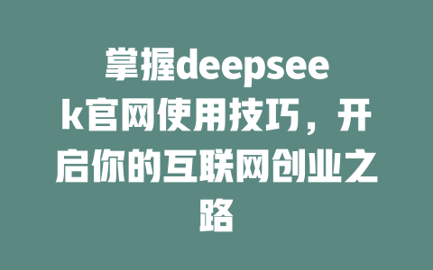 掌握deepseek官网使用技巧，开启你的互联网创业之路 - deepseek培训教程-deepseek培训教程