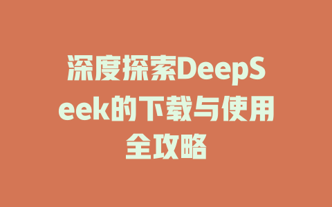 深度探索DeepSeek的下载与使用全攻略 - deepseek培训教程-deepseek培训教程