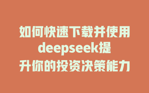 如何快速下载并使用deepseek提升你的投资决策能力 - deepseek培训教程-deepseek培训教程