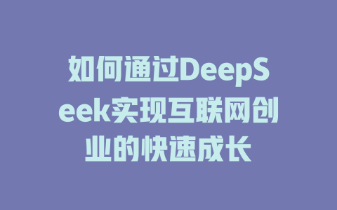 如何通过DeepSeek实现互联网创业的快速成长 - deepseek培训教程-deepseek培训教程