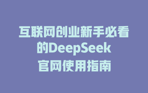 互联网创业新手必看的DeepSeek官网使用指南 - deepseek培训教程-deepseek培训教程