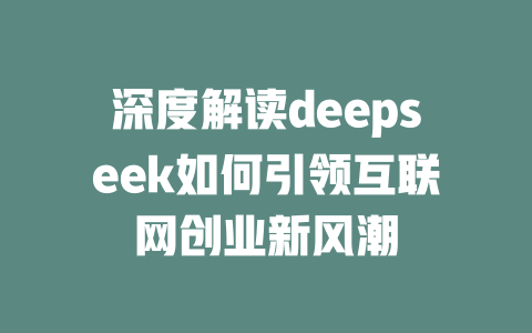 深度解读deepseek如何引领互联网创业新风潮 - deepseek培训教程-deepseek培训教程