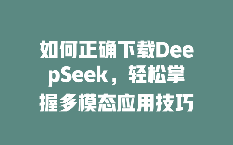 如何正确下载DeepSeek，轻松掌握多模态应用技巧 - deepseek培训教程-deepseek培训教程