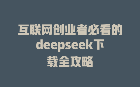 互联网创业者必看的deepseek下载全攻略 - deepseek培训教程-deepseek培训教程