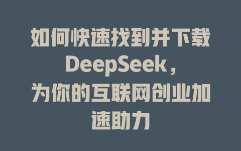 如何快速找到并下载DeepSeek，为你的互联网创业加速助力 - deepseek培训教程-deepseek培训教程