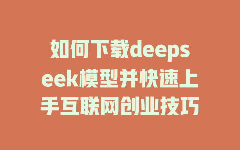 如何下载deepseek模型并快速上手互联网创业技巧 - deepseek培训教程-deepseek培训教程