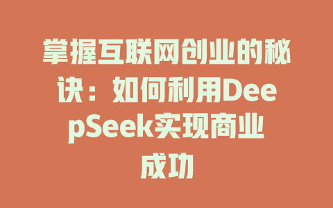 掌握互联网创业的秘诀：如何利用DeepSeek实现商业成功 - deepseek培训教程-deepseek培训教程