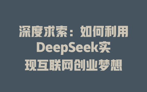 深度求索：如何利用DeepSeek实现互联网创业梦想 - deepseek培训教程-deepseek培训教程