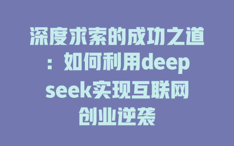 深度求索的成功之道：如何利用deepseek实现互联网创业逆袭 - deepseek培训教程-deepseek培训教程