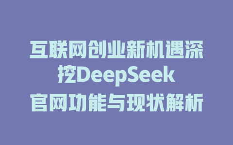 互联网创业新机遇深挖DeepSeek官网功能与现状解析 - deepseek培训教程-deepseek培训教程