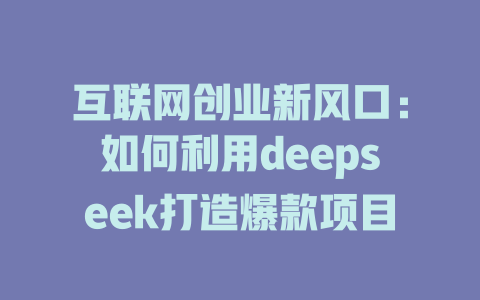 互联网创业新风口：如何利用deepseek打造爆款项目 - deepseek培训教程-deepseek培训教程