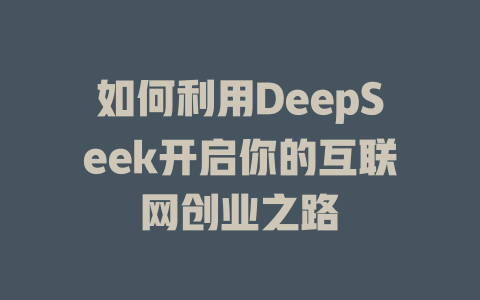 如何利用DeepSeek开启你的互联网创业之路 - deepseek培训教程-deepseek培训教程