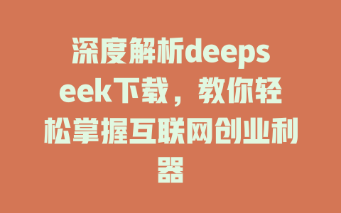 深度解析deepseek下载，教你轻松掌握互联网创业利器 - deepseek培训教程-deepseek培训教程