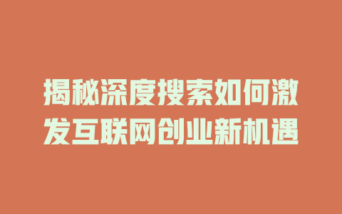 揭秘深度搜索如何激发互联网创业新机遇 - deepseek培训教程-deepseek培训教程