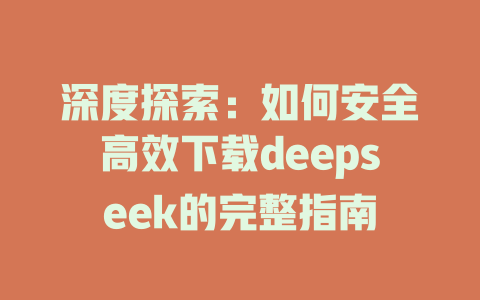 深度探索：如何安全高效下载deepseek的完整指南 - deepseek培训教程-deepseek培训教程