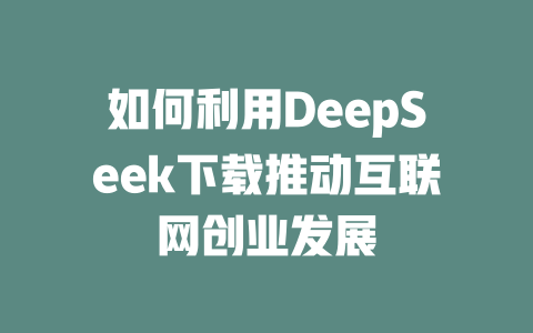 如何利用DeepSeek下载推动互联网创业发展 - deepseek培训教程-deepseek培训教程