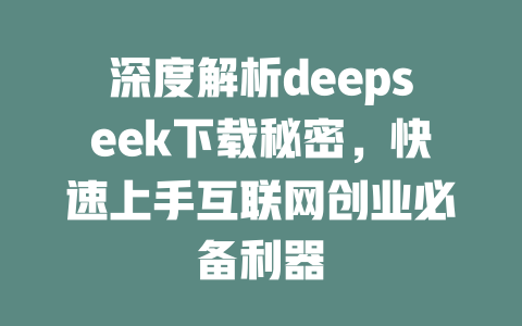 深度解析deepseek下载秘密，快速上手互联网创业必备利器 - deepseek培训教程-deepseek培训教程