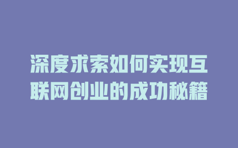 深度求索如何实现互联网创业的成功秘籍 - deepseek培训教程-deepseek培训教程