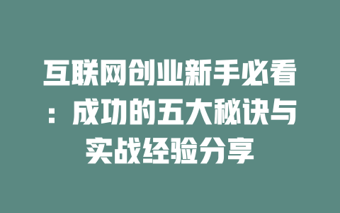 互联网创业新手必看：成功的五大秘诀与实战经验分享 - deepseek培训教程-deepseek培训教程