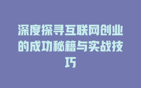 深度探寻互联网创业的成功秘籍与实战技巧 - deepseek培训教程-deepseek培训教程