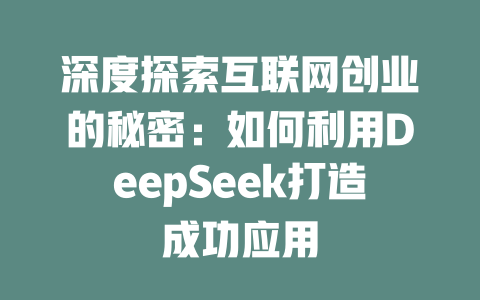 深度探索互联网创业的秘密：如何利用DeepSeek打造成功应用 - deepseek培训教程-deepseek培训教程