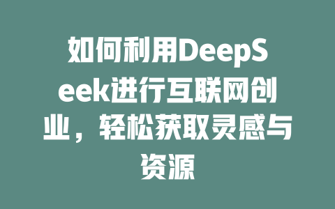 如何利用DeepSeek进行互联网创业，轻松获取灵感与资源 - deepseek培训教程-deepseek培训教程