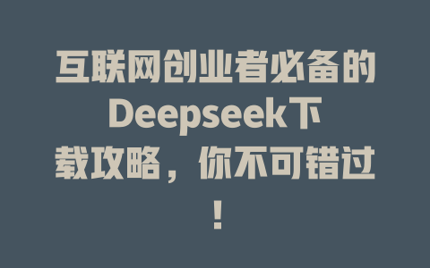 互联网创业者必备的Deepseek下载攻略，你不可错过！ - deepseek培训教程-deepseek培训教程