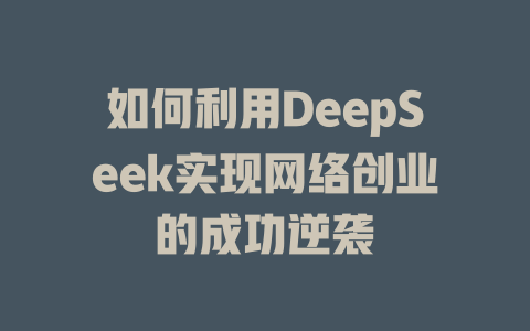 如何利用DeepSeek实现网络创业的成功逆袭 - deepseek培训教程-deepseek培训教程