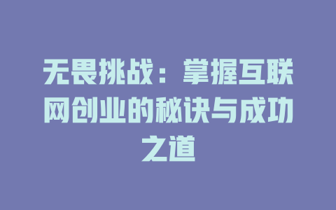 无畏挑战：掌握互联网创业的秘诀与成功之道 - deepseek培训教程-deepseek培训教程