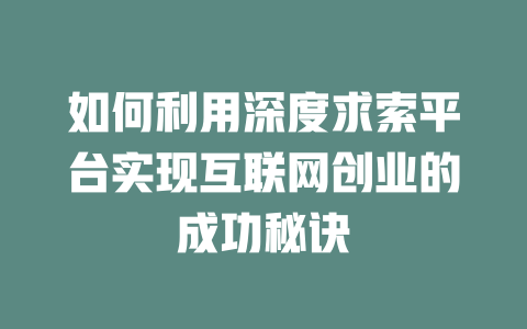 如何利用深度求索平台实现互联网创业的成功秘诀 - deepseek培训教程-deepseek培训教程