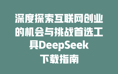 深度探索互联网创业的机会与挑战首选工具DeepSeek下载指南 - deepseek培训教程-deepseek培训教程