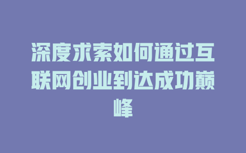 深度求索如何通过互联网创业到达成功巅峰 - deepseek培训教程-deepseek培训教程