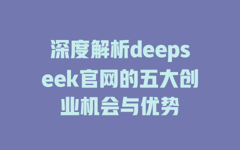 深度解析deepseek官网的五大创业机会与优势 - deepseek培训教程-deepseek培训教程