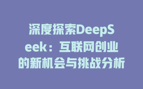 深度探索DeepSeek：互联网创业的新机会与挑战分析 - deepseek培训教程-deepseek培训教程