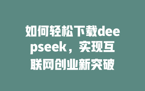 如何轻松下载deepseek，实现互联网创业新突破 - deepseek培训教程-deepseek培训教程