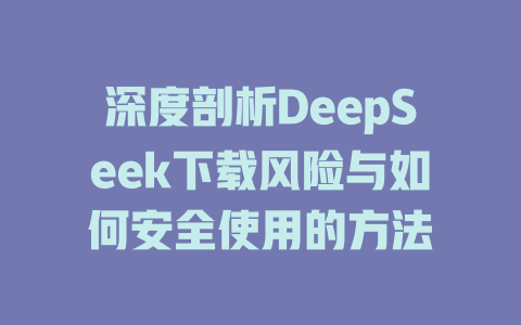 深度剖析DeepSeek下载风险与如何安全使用的方法 - deepseek培训教程-deepseek培训教程