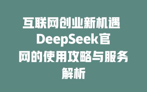 互联网创业新机遇 DeepSeek官网的使用攻略与服务解析 - deepseek培训教程-deepseek培训教程