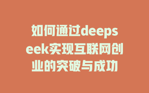 如何通过deepseek实现互联网创业的突破与成功 - deepseek培训教程-deepseek培训教程