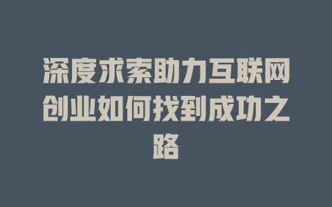 深度求索助力互联网创业如何找到成功之路 - deepseek培训教程-deepseek培训教程