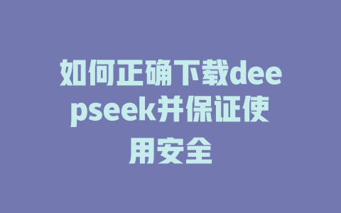 如何正确下载deepseek并保证使用安全 - deepseek培训教程-deepseek培训教程