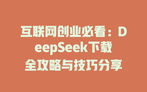 互联网创业必看：DeepSeek下载全攻略与技巧分享 - deepseek培训教程-deepseek培训教程