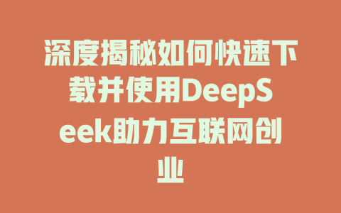 深度揭秘如何快速下载并使用DeepSeek助力互联网创业 - deepseek培训教程-deepseek培训教程