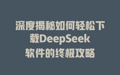 深度揭秘如何轻松下载DeepSeek软件的终极攻略 - deepseek培训教程-deepseek培训教程