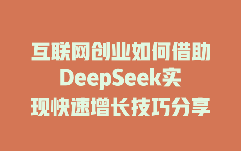 互联网创业如何借助DeepSeek实现快速增长技巧分享 - deepseek培训教程-deepseek培训教程