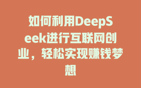 如何利用DeepSeek进行互联网创业，轻松实现赚钱梦想 - deepseek培训教程-deepseek培训教程