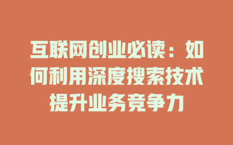 互联网创业必读：如何利用深度搜索技术提升业务竞争力 - deepseek培训教程-deepseek培训教程