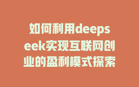 如何利用deepseek实现互联网创业的盈利模式探索 - deepseek培训教程-deepseek培训教程