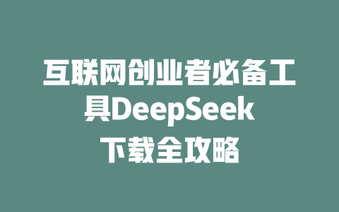 互联网创业者必备工具DeepSeek下载全攻略 - deepseek培训教程-deepseek培训教程